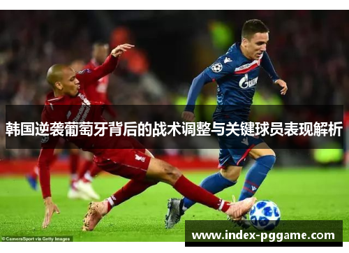 韩国逆袭葡萄牙背后的战术调整与关键球员表现解析
