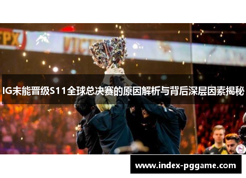 IG未能晋级S11全球总决赛的原因解析与背后深层因素揭秘