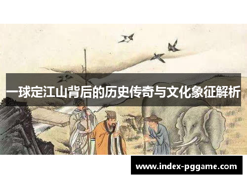 一球定江山背后的历史传奇与文化象征解析