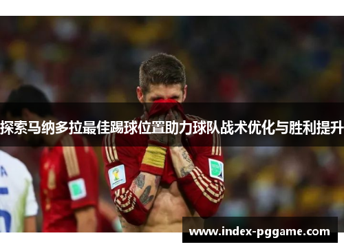 探索马纳多拉最佳踢球位置助力球队战术优化与胜利提升