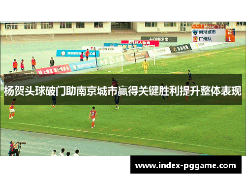 杨贺头球破门助南京城市赢得关键胜利提升整体表现