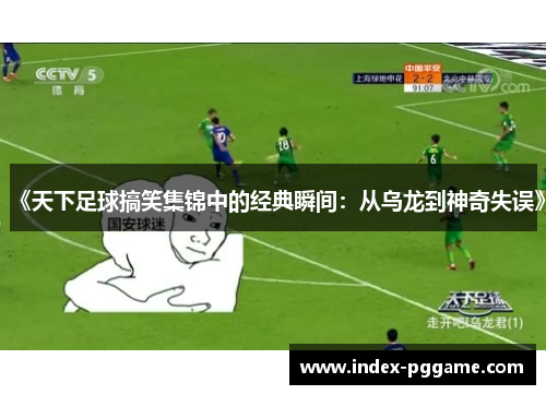 《天下足球搞笑集锦中的经典瞬间：从乌龙到神奇失误》
