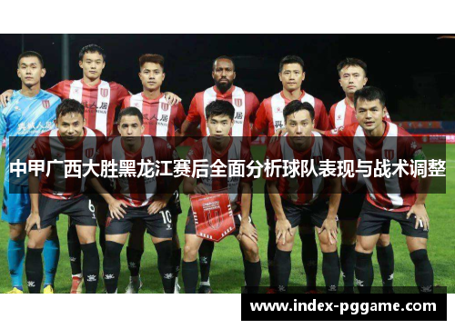 中甲广西大胜黑龙江赛后全面分析球队表现与战术调整
