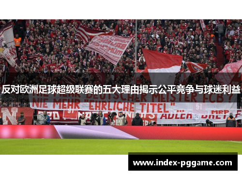 反对欧洲足球超级联赛的五大理由揭示公平竞争与球迷利益