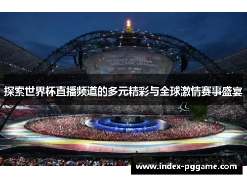 探索世界杯直播频道的多元精彩与全球激情赛事盛宴