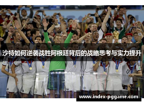 沙特如何逆袭战胜阿根廷背后的战略思考与实力提升