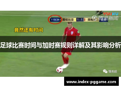 足球比赛时间与加时赛规则详解及其影响分析