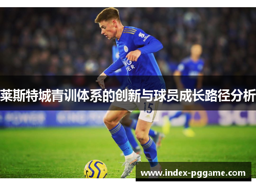 莱斯特城青训体系的创新与球员成长路径分析