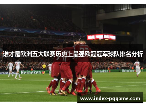 谁才是欧洲五大联赛历史上最强欧冠冠军球队排名分析