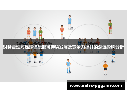 财务管理对足球俱乐部可持续发展及竞争力提升的深远影响分析