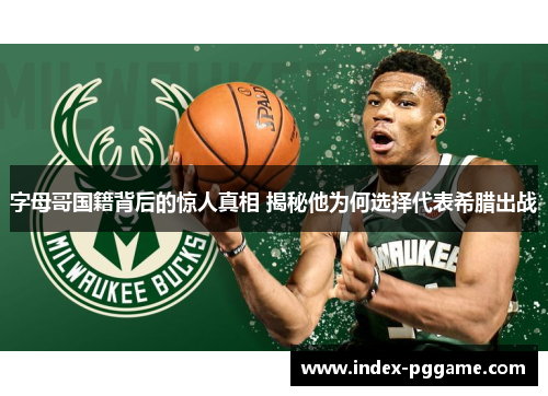 字母哥国籍背后的惊人真相 揭秘他为何选择代表希腊出战