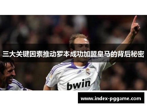 三大关键因素推动罗本成功加盟皇马的背后秘密