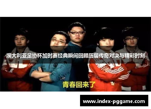 澳大利亚足协杯加时赛经典瞬间回顾历届传奇对决与精彩时刻