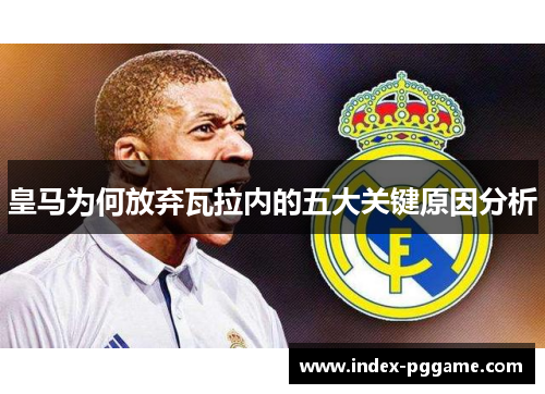 皇马为何放弃瓦拉内的五大关键原因分析