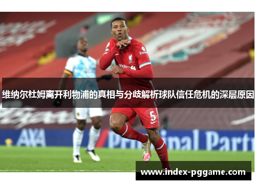维纳尔杜姆离开利物浦的真相与分歧解析球队信任危机的深层原因