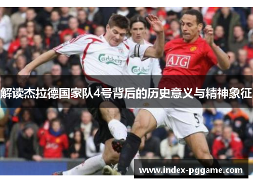 解读杰拉德国家队4号背后的历史意义与精神象征