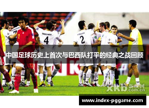 中国足球历史上首次与巴西队打平的经典之战回顾