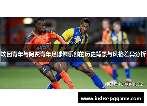 埃因青年与阿贾青年足球俱乐部的历史背景与风格差异分析