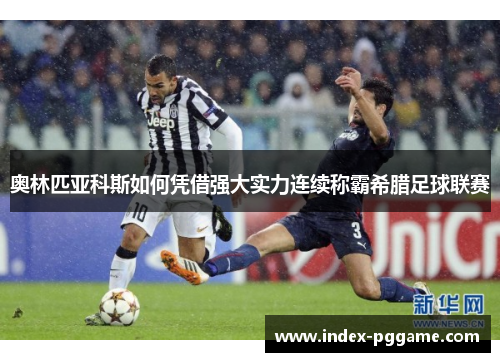 奥林匹亚科斯如何凭借强大实力连续称霸希腊足球联赛