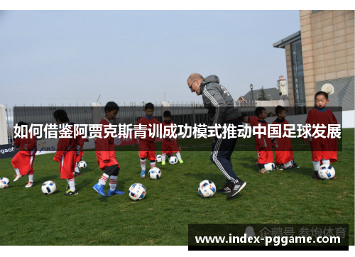 如何借鉴阿贾克斯青训成功模式推动中国足球发展