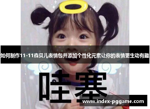 如何制作11-11森贝儿表情包并添加个性化元素让你的表情更生动有趣