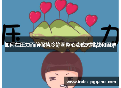 如何在压力面前保持冷静调整心态应对挑战和困难