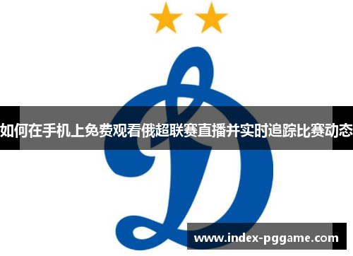 如何在手机上免费观看俄超联赛直播并实时追踪比赛动态