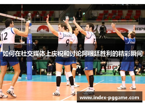 如何在社交媒体上庆祝和讨论阿根廷胜利的精彩瞬间