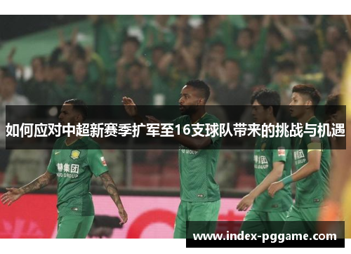 如何应对中超新赛季扩军至16支球队带来的挑战与机遇