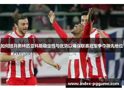 如何提升奥林匹亚科斯稳定性与优势以确保联赛冠军争夺领先地位