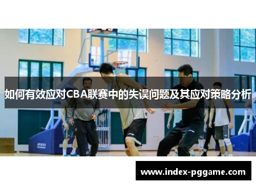 如何有效应对CBA联赛中的失误问题及其应对策略分析