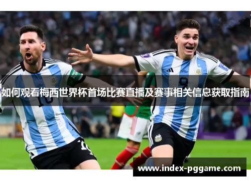 如何观看梅西世界杯首场比赛直播及赛事相关信息获取指南