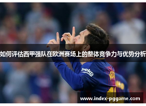 如何评估西甲强队在欧洲赛场上的整体竞争力与优势分析
