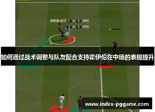如何通过战术调整与队友配合支持霍伊伦在中场的表现提升