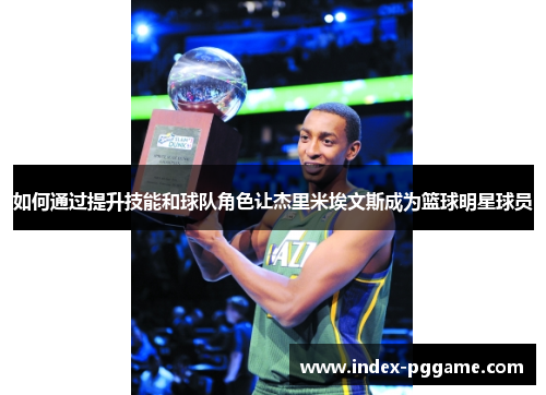 如何通过提升技能和球队角色让杰里米埃文斯成为篮球明星球员