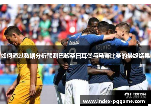 如何通过数据分析预测巴黎圣日耳曼与马赛比赛的最终结果