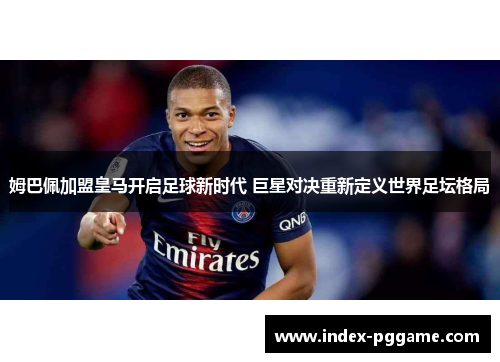姆巴佩加盟皇马开启足球新时代 巨星对决重新定义世界足坛格局