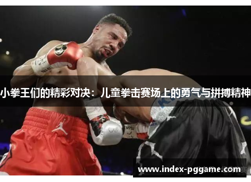 小拳王们的精彩对决：儿童拳击赛场上的勇气与拼搏精神