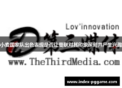小麦国家队出色表现是否让曼联对其印象深刻并产生兴趣