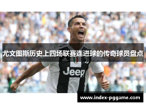 尤文图斯历史上四场联赛连进球的传奇球员盘点